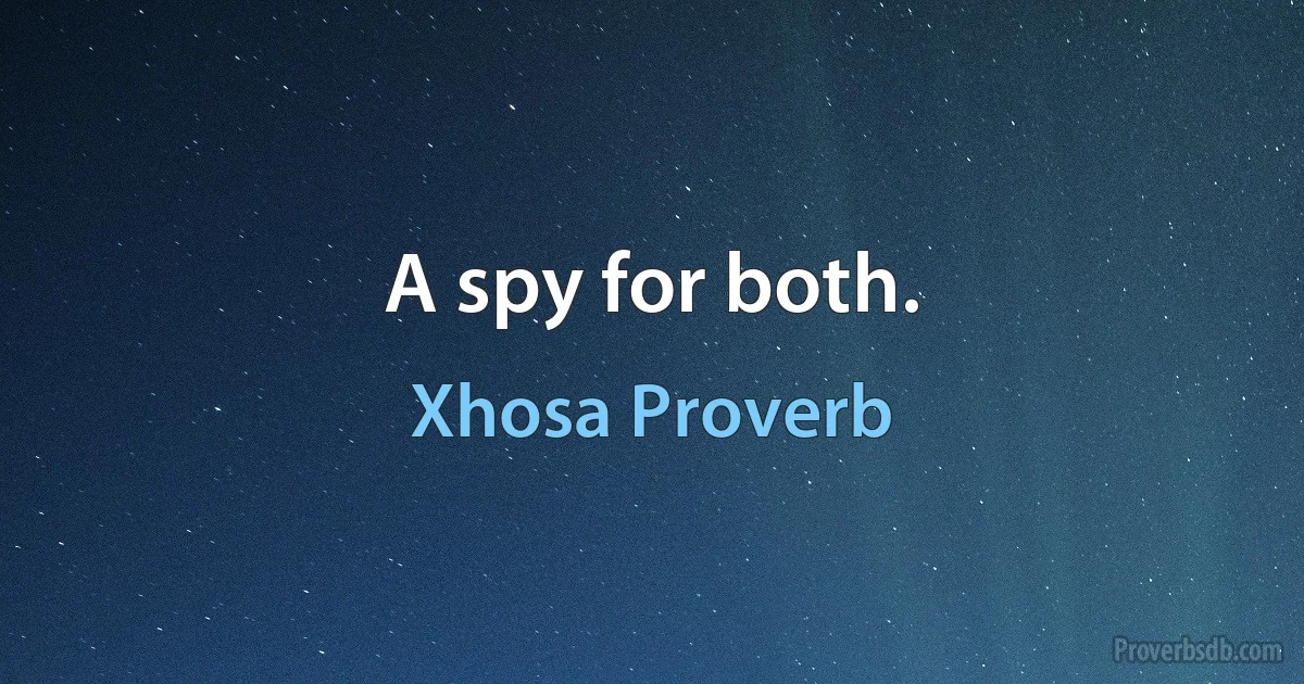 A spy for both. (Xhosa Proverb)