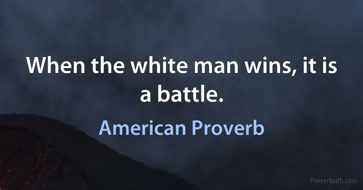 When the white man wins, it is a battle. (American Proverb)