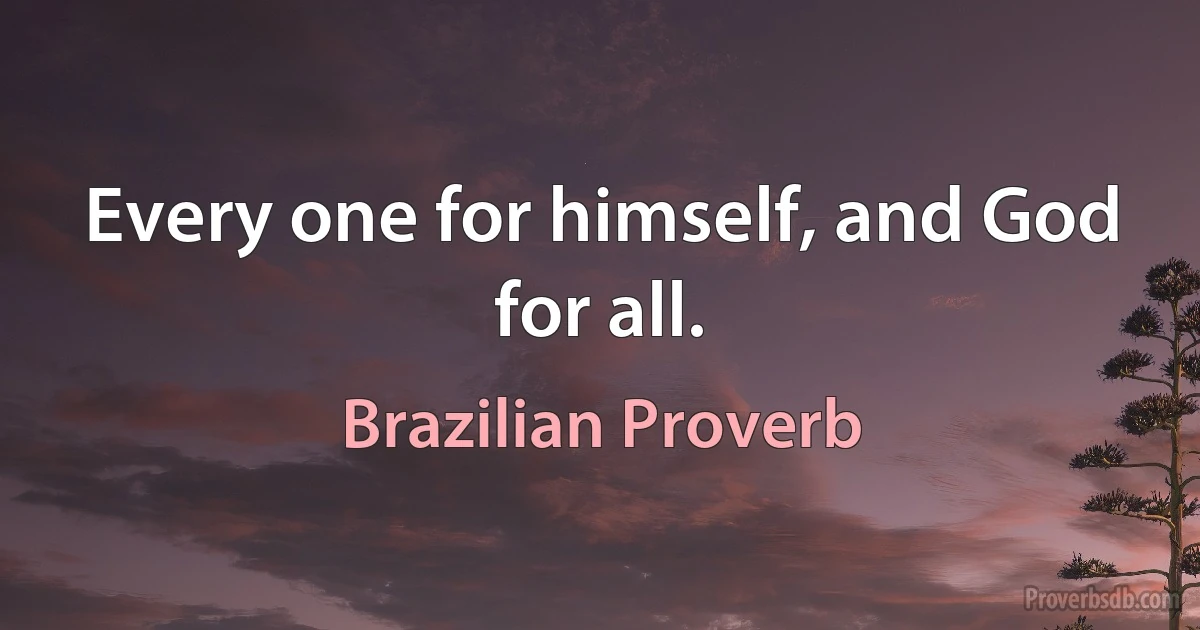 Every one for himself, and God for all. (Brazilian Proverb)