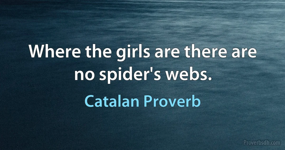 Where the girls are there are no spider's webs. (Catalan Proverb)