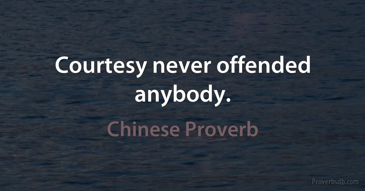 Courtesy never offended anybody. (Chinese Proverb)