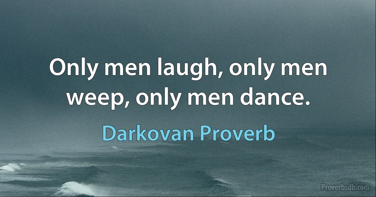 Only men laugh, only men weep, only men dance. (Darkovan Proverb)