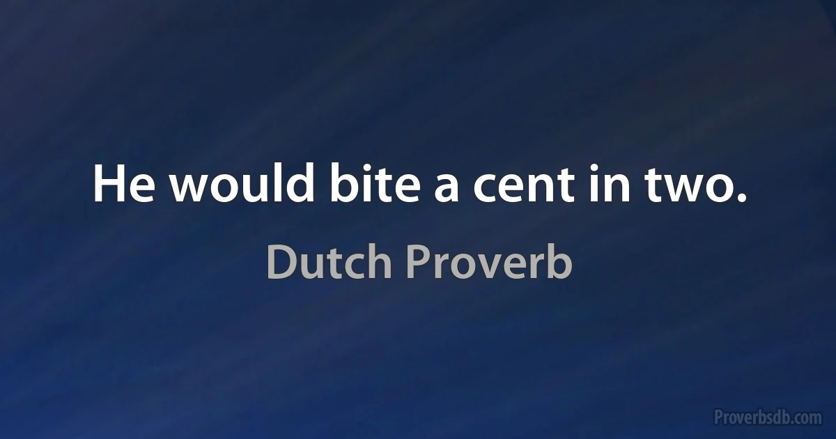 He would bite a cent in two. (Dutch Proverb)