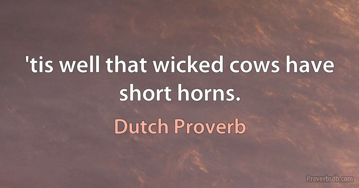 'tis well that wicked cows have short horns. (Dutch Proverb)