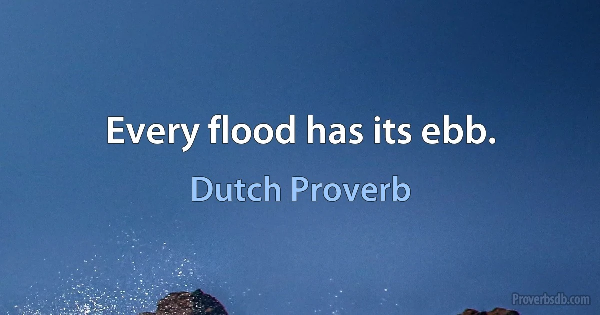 Every flood has its ebb. (Dutch Proverb)