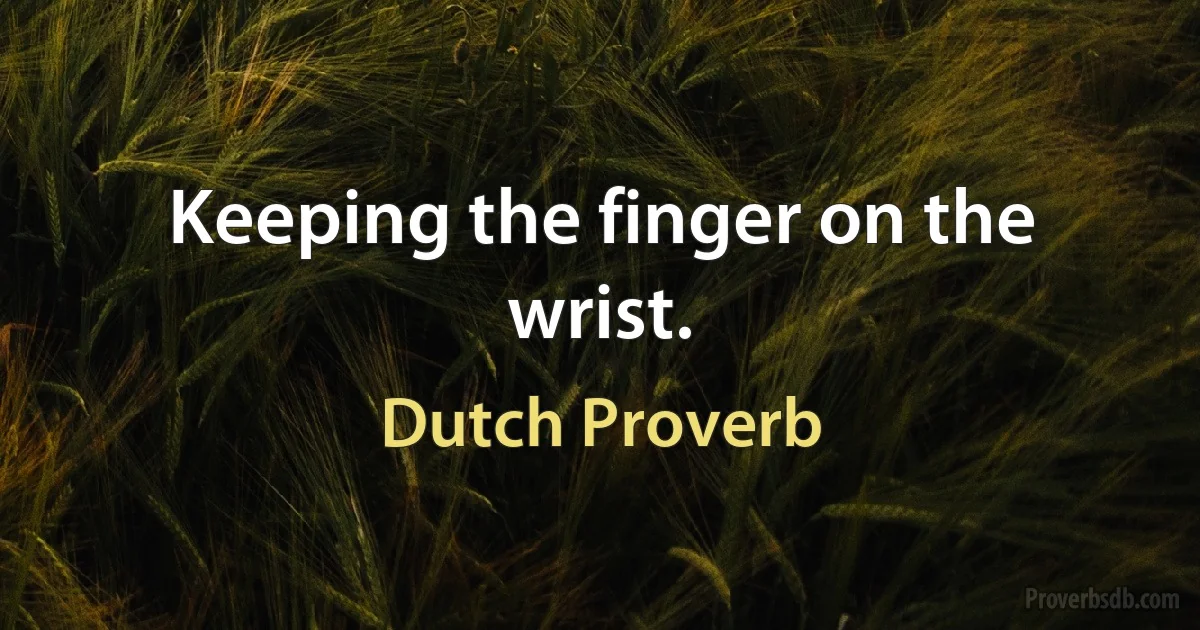 Keeping the finger on the wrist. (Dutch Proverb)