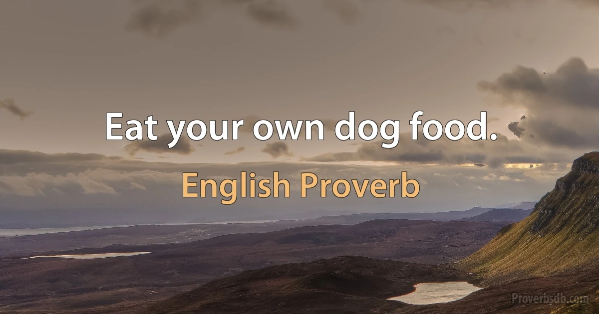 Eat your own dog food. (English Proverb)