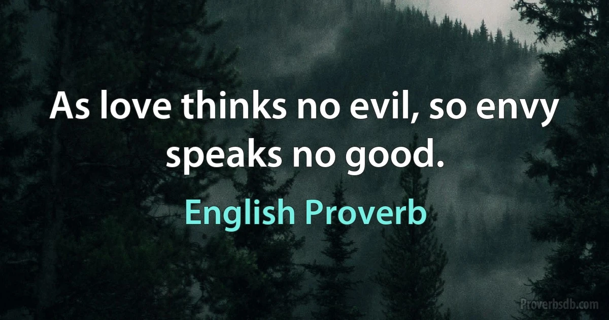 As love thinks no evil, so envy speaks no good. (English Proverb)