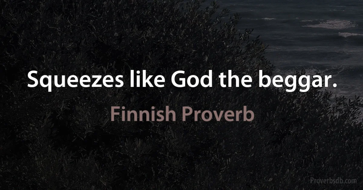 Squeezes like God the beggar. (Finnish Proverb)