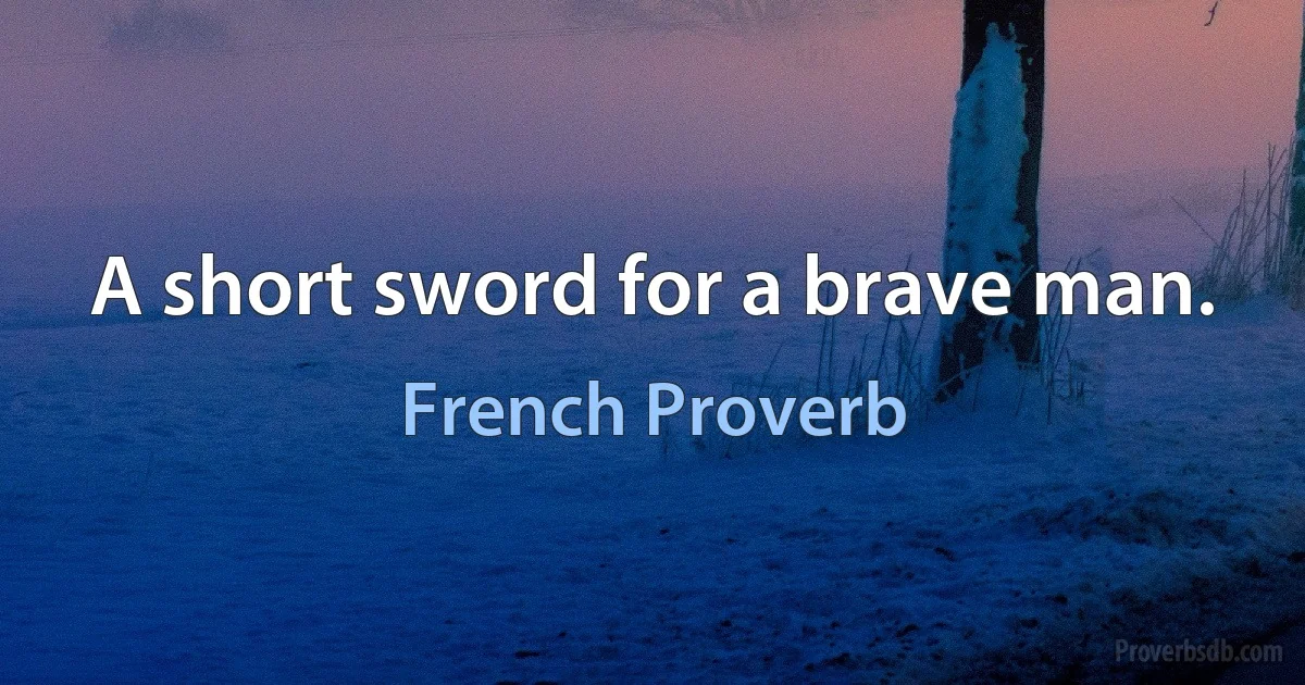 A short sword for a brave man. (French Proverb)