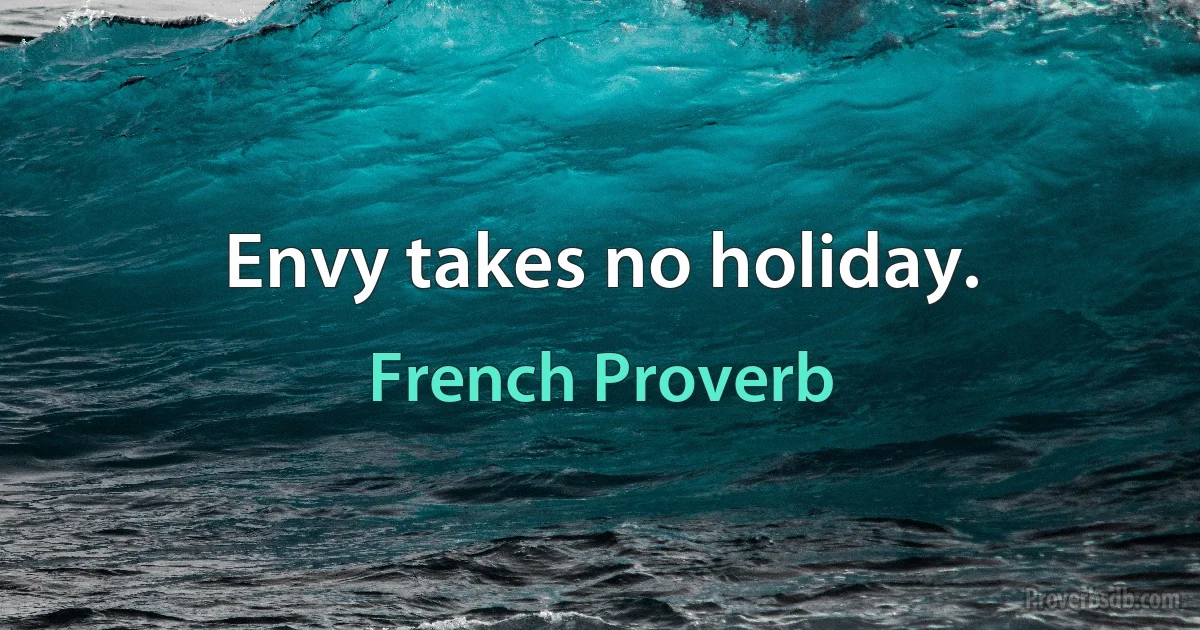 Envy takes no holiday. (French Proverb)