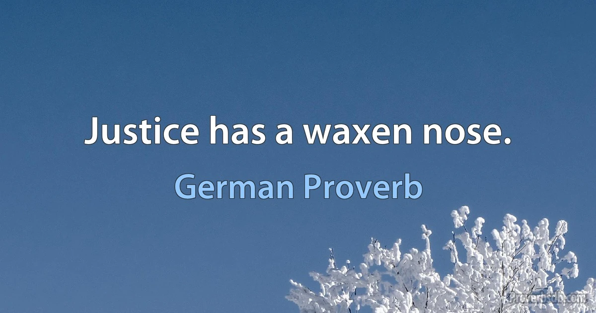 Justice has a waxen nose. (German Proverb)