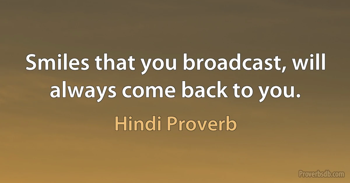 Smiles that you broadcast, will always come back to you. (Hindi Proverb)