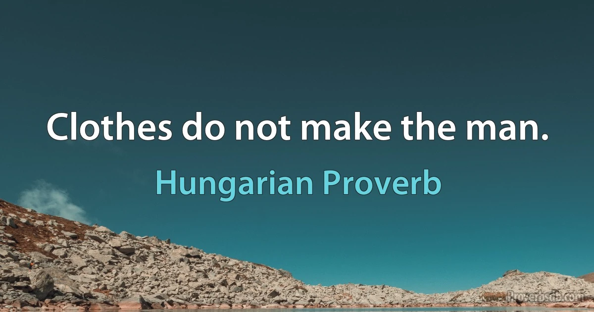 Clothes do not make the man. (Hungarian Proverb)