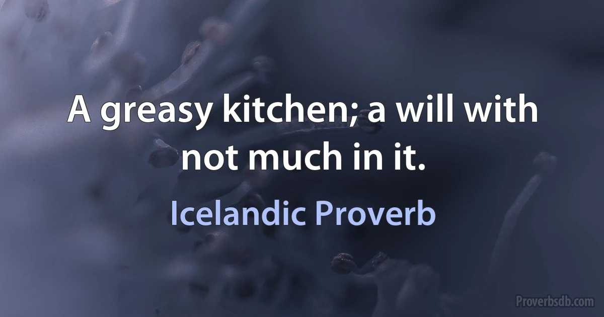 A greasy kitchen; a will with not much in it. (Icelandic Proverb)