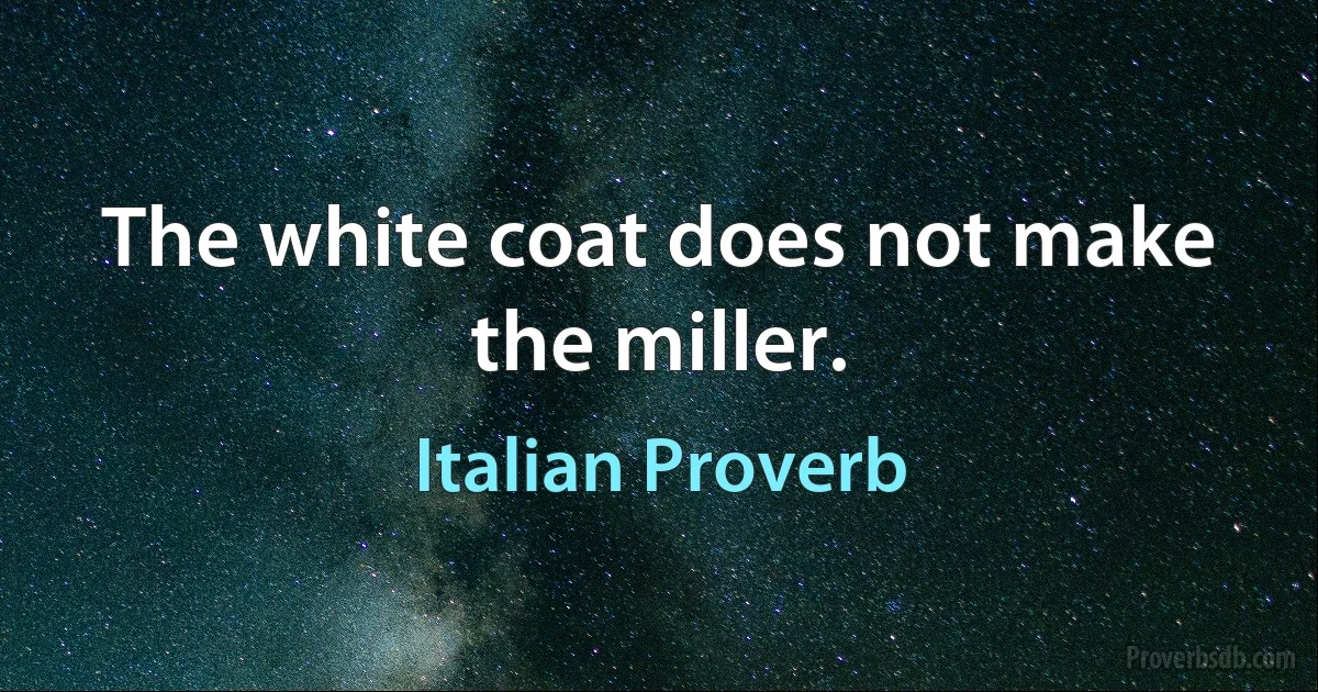 The white coat does not make the miller. (Italian Proverb)