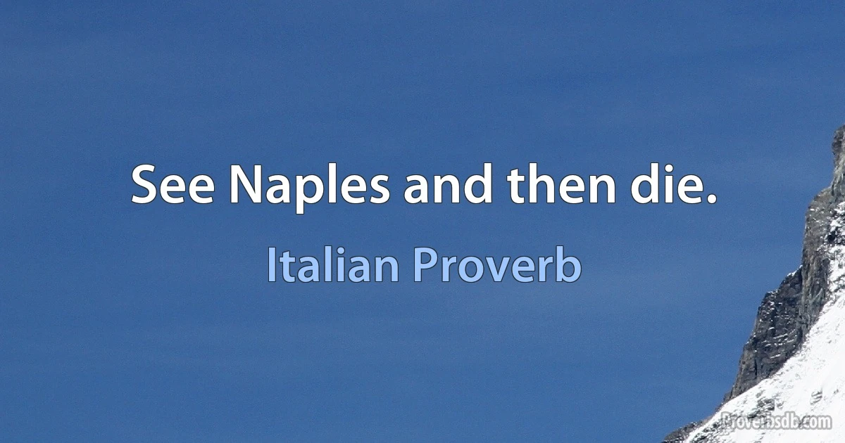 See Naples and then die. (Italian Proverb)