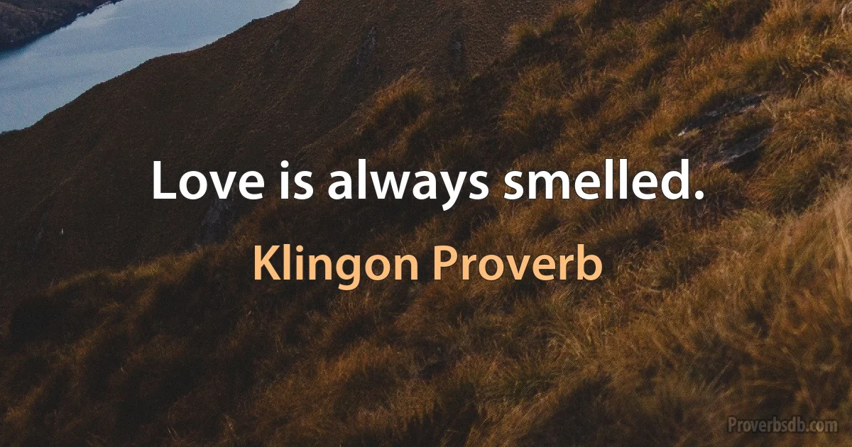 Love is always smelled. (Klingon Proverb)