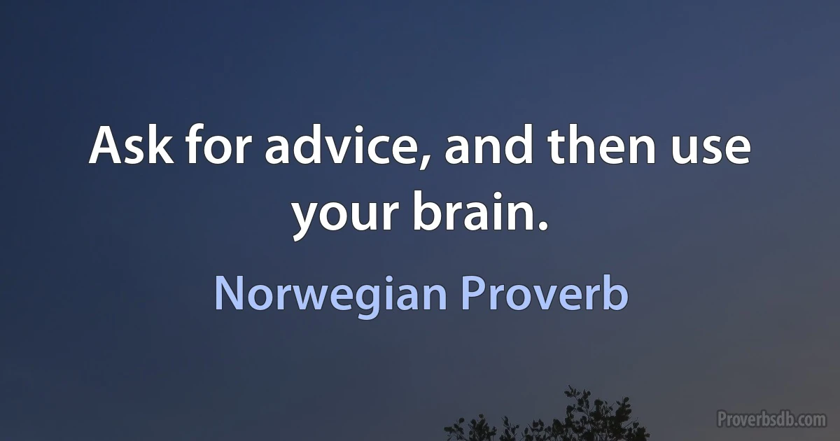 Ask for advice, and then use your brain. (Norwegian Proverb)