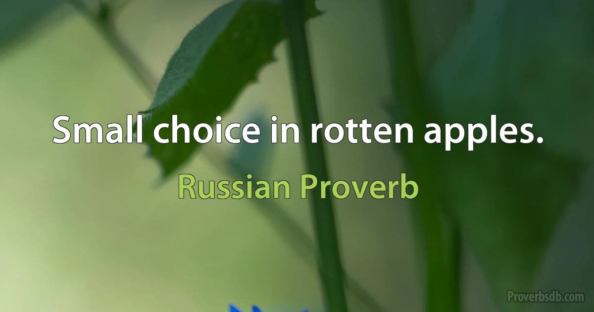 Small choice in rotten apples. (Russian Proverb)