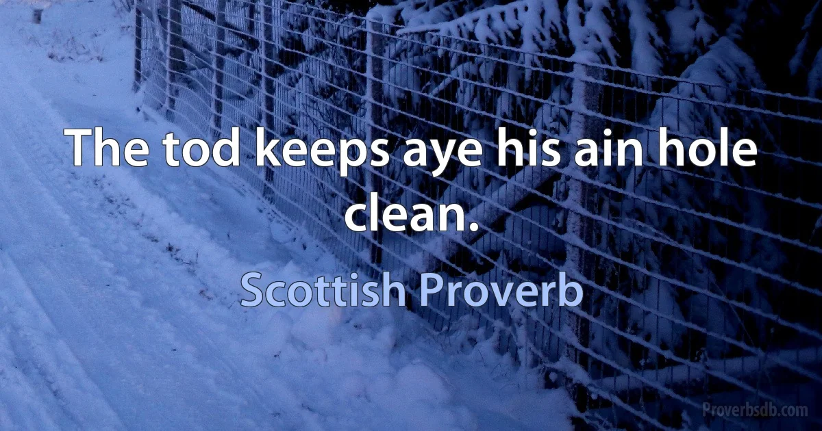 The tod keeps aye his ain hole clean. (Scottish Proverb)