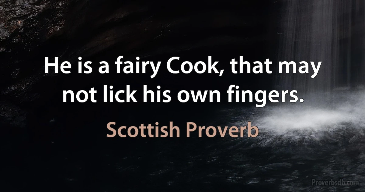 He is a fairy Cook, that may not lick his own fingers. (Scottish Proverb)