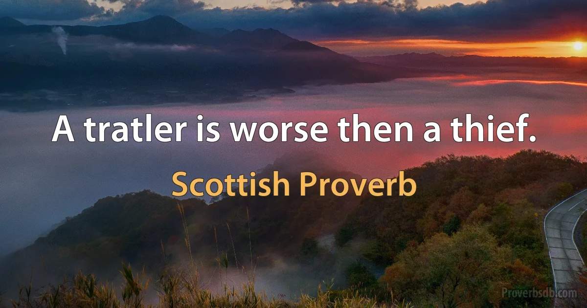 A tratler is worse then a thief. (Scottish Proverb)