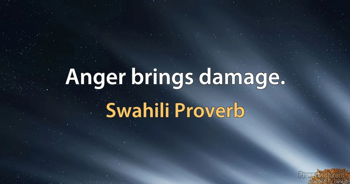 Anger brings damage. (Swahili Proverb)