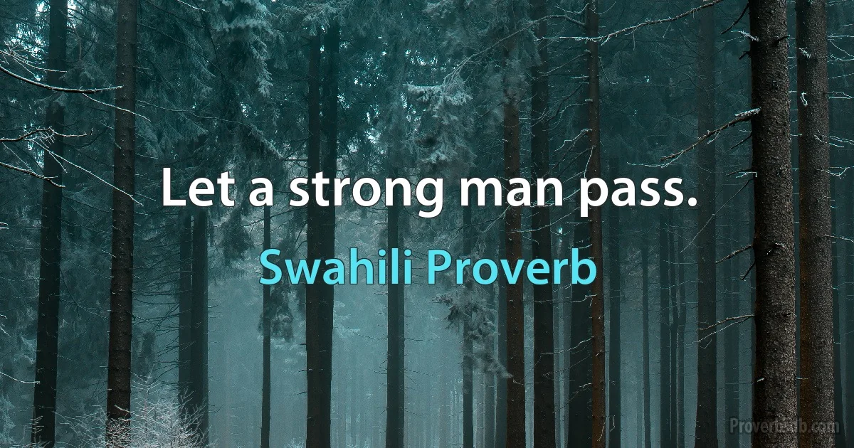 Let a strong man pass. (Swahili Proverb)