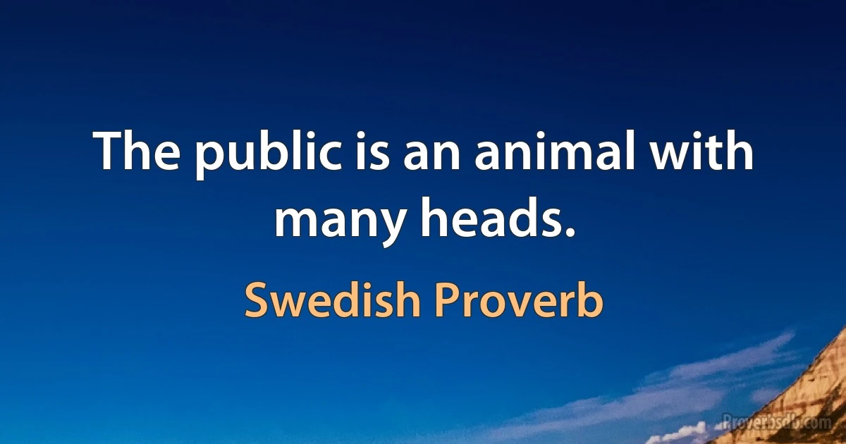 The public is an animal with many heads. (Swedish Proverb)