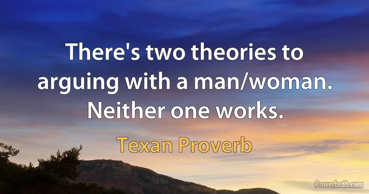 There's two theories to arguing with a man/woman. Neither one works. (Texan Proverb)