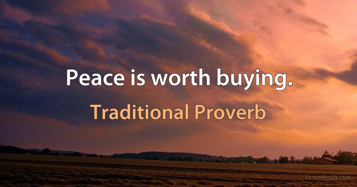 Peace is worth buying. (Traditional Proverb)