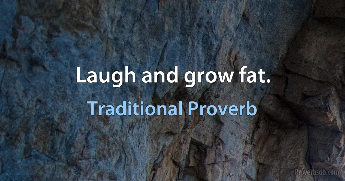 Laugh and grow fat. (Traditional Proverb)