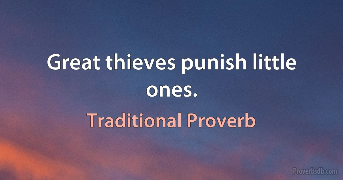 Great thieves punish little ones. (Traditional Proverb)