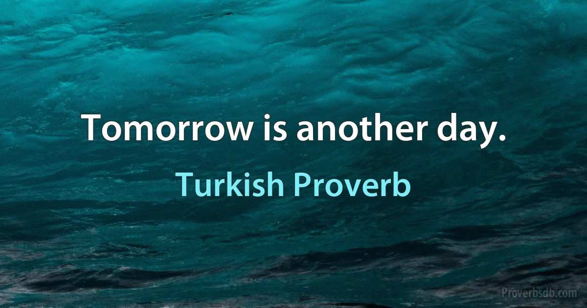 Tomorrow is another day. (Turkish Proverb)