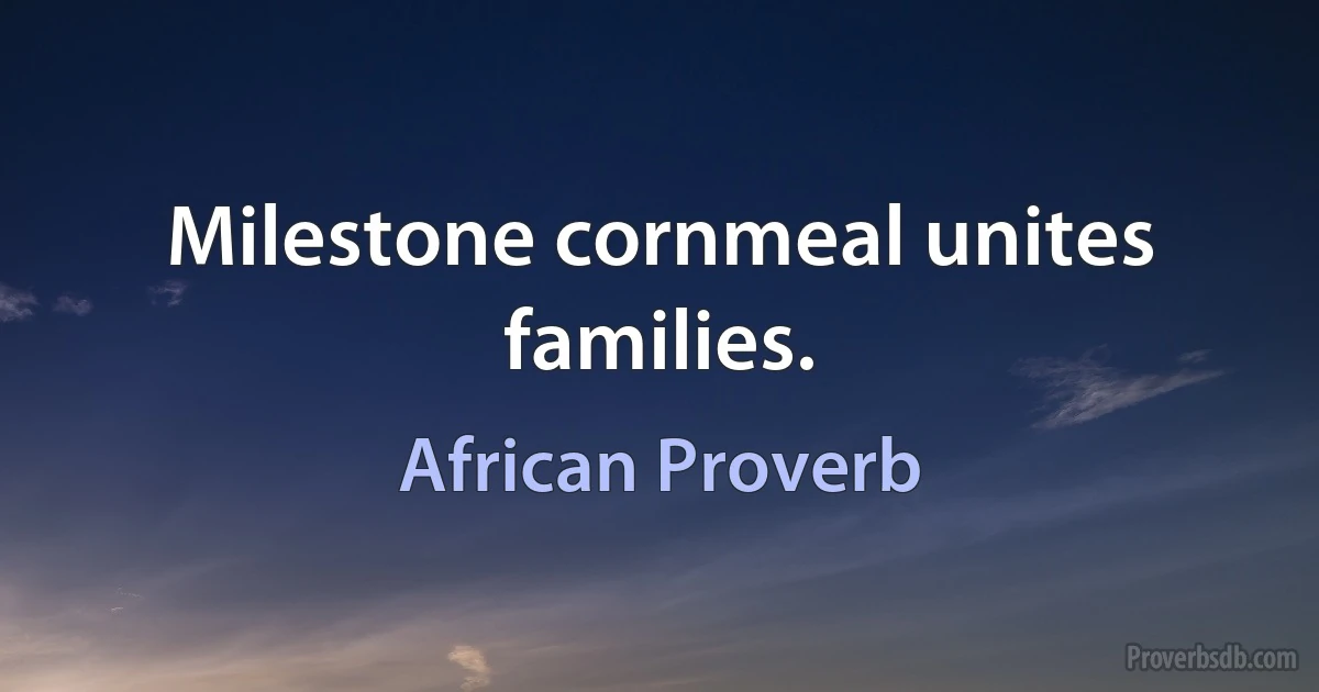 Milestone cornmeal unites families. (African Proverb)