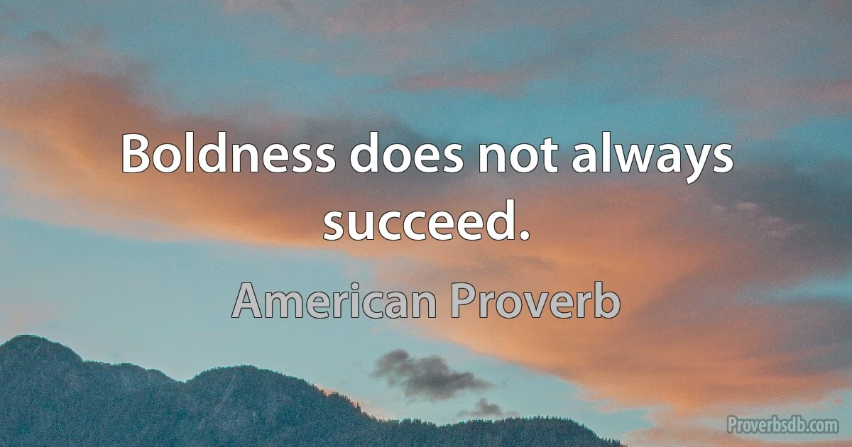 Boldness does not always succeed. (American Proverb)