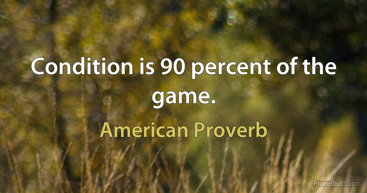 Condition is 90 percent of the game. (American Proverb)