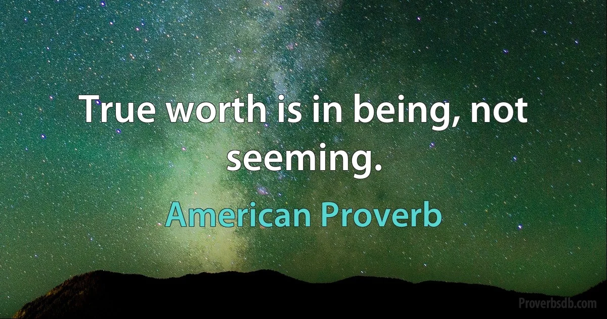 True worth is in being, not seeming. (American Proverb)