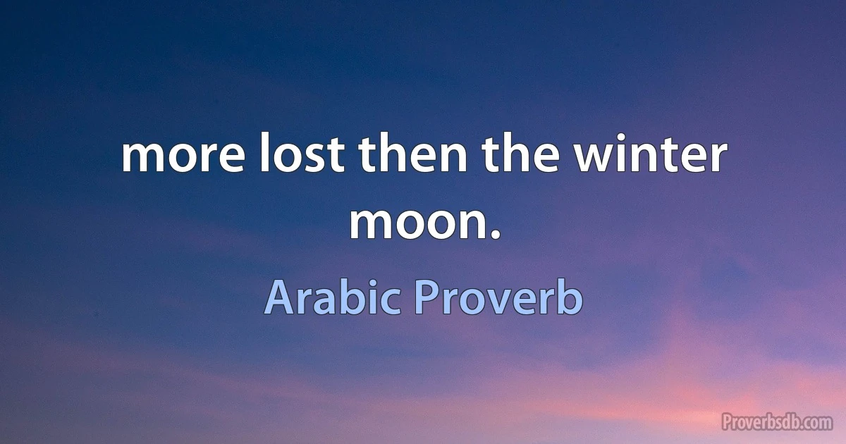 more lost then the winter moon. (Arabic Proverb)