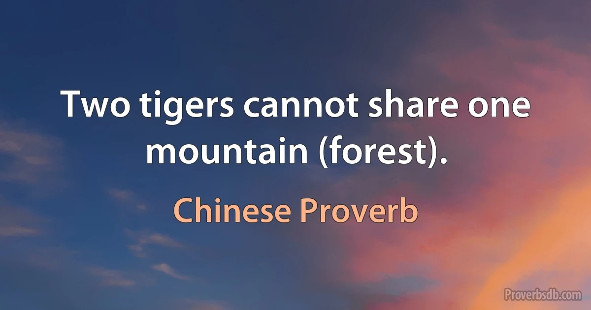 Two tigers cannot share one mountain (forest). (Chinese Proverb)