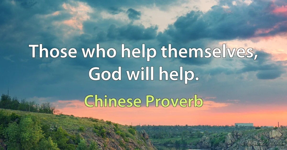 Those who help themselves, God will help. (Chinese Proverb)