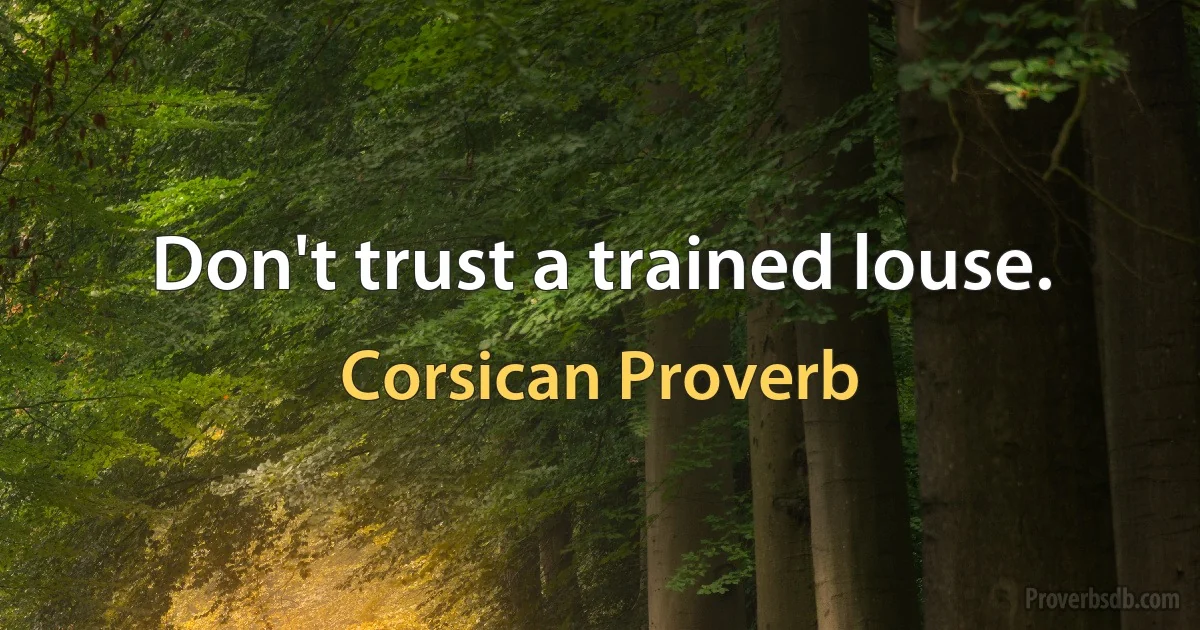 Don't trust a trained louse. (Corsican Proverb)