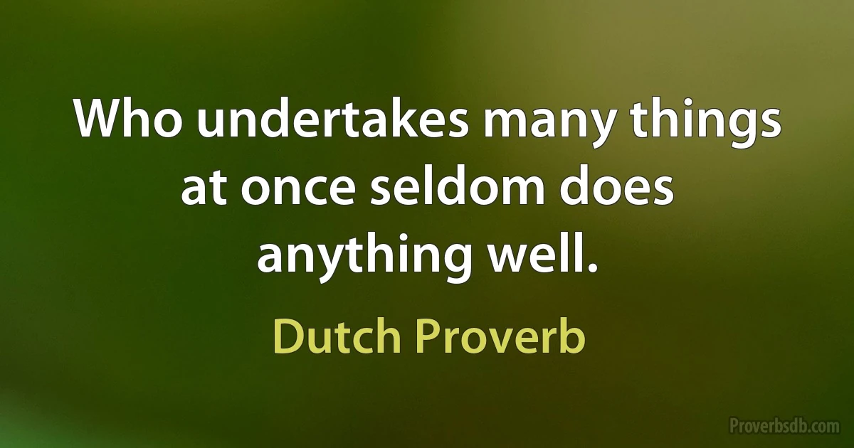 Who undertakes many things at once seldom does anything well. (Dutch Proverb)