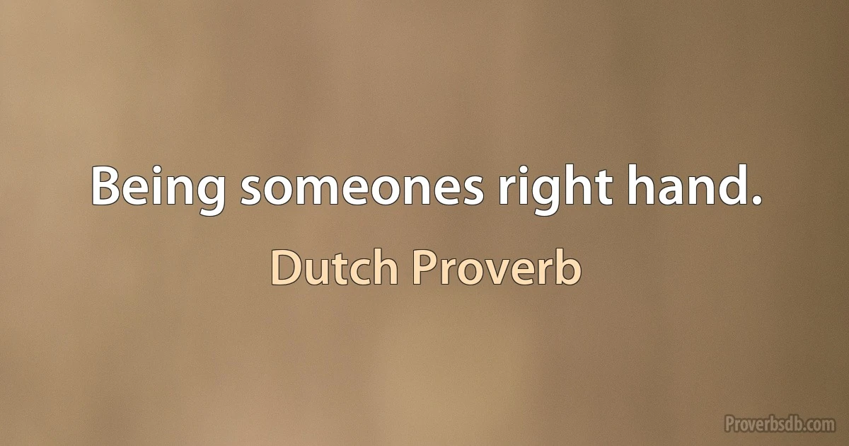 Being someones right hand. (Dutch Proverb)