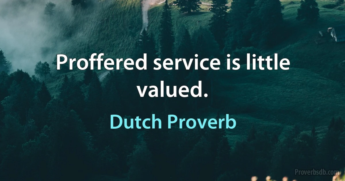 Proffered service is little valued. (Dutch Proverb)