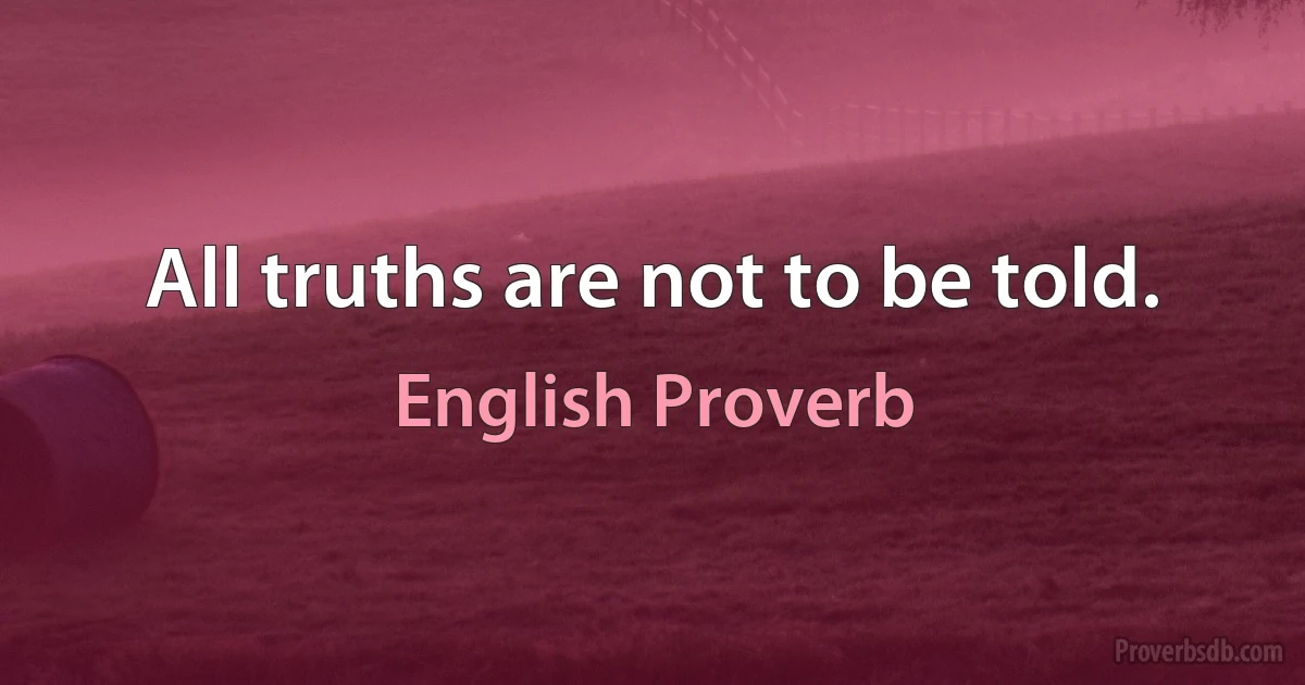 All truths are not to be told. (English Proverb)