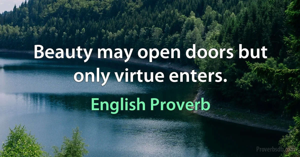 Beauty may open doors but only virtue enters. (English Proverb)