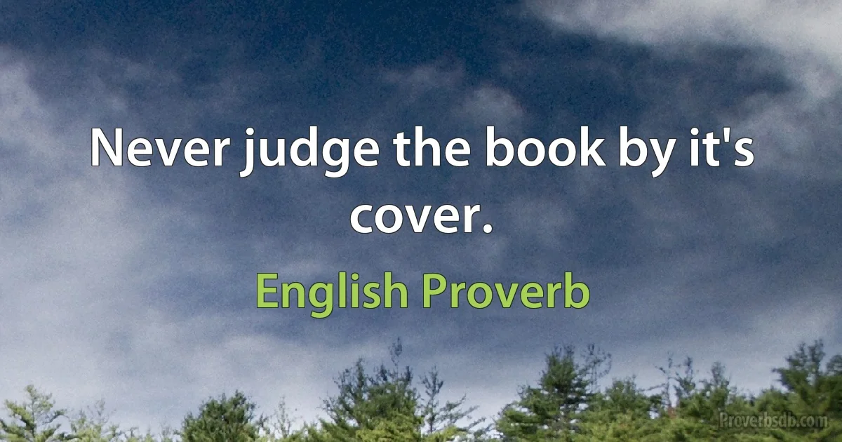 Never judge the book by it's cover. (English Proverb)