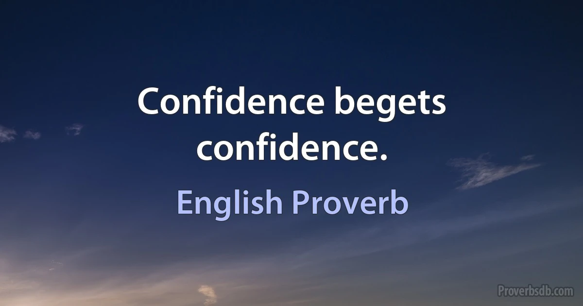 Confidence begets confidence. (English Proverb)